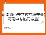 河南省中专学校推荐专业(河南中专热门专业)