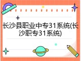 长沙县职业中专31系统(长沙职专31系统)
