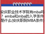 安庆职业技术学院有mba吗？emba和mba的入学条件是什么(安庆职院MBA条件)