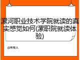 漯河职业技术学院就读的真实感觉如何(漯职院就读体验)