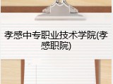 孝感中专职业技术学院(孝感职院)