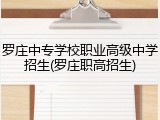 罗庄中专学校职业高级中学招生(罗庄职高招生)