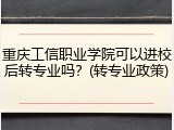 重庆工信职业学院可以进校后转专业吗？(转专业政策)