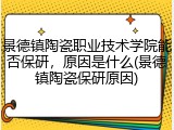 景德镇陶瓷职业技术学院能否保研，原因是什么(景德镇陶瓷保研原因)