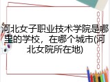 河北女子职业技术学院是哪里的学校，在哪个城市(河北女院所在地)
