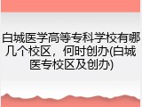 白城医学高等专科学校有哪几个校区，何时创办(白城医专校区及创办)