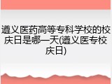 遵义医药高等专科学校的校庆日是哪一天(遵义医专校庆日)