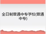 全日制普通中专学校(普通中专)