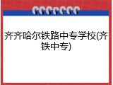 齐齐哈尔铁路中专学校(齐铁中专)