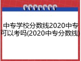 中专学校分数线2020中专可以考吗(2020中专分数线)