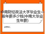 中南财经政法大学毕业生一般年薪多少钱(中南大毕业生年薪)