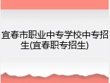宜春市职业中专学校中专招生(宜春职专招生)