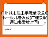 广州城市理工学院录取通知书一般几号发放(广理录取通知书发放时间)