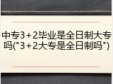 中专3+2毕业是全日制大专吗("3+2大专是全日制吗")