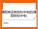 濮阳有没有技校中专的(濮阳技校中专)