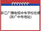 浙江广播电视中专学校在哪(浙广中专地址)