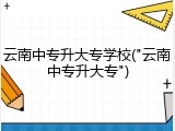 云南中专升大专学校("云南中专升大专")