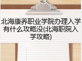 北海康养职业学院办理入学有什么攻略没(北海职院入学攻略)