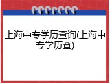 上海中专学历查询(上海中专学历查)
