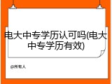 电大中专学历认可吗(电大中专学历有效)