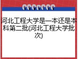 河北工程大学是一本还是本科第二批(河北工程大学批次)
