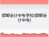 邯郸会计中专学校(邯郸会计中专)