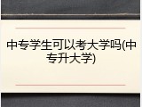 中专学生可以考大学吗(中专升大学)