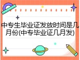 中专生毕业证发放时间是几月份(中专毕业证几月发)