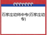 石家庄幼师中专(石家庄幼专)