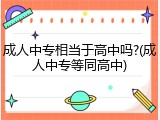 成人中专相当于高中吗?(成人中专等同高中)