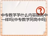中专数学学什么内容跟高中一样吗(中专数学同高中吗)