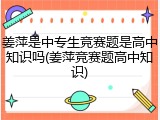 姜萍是中专生竞赛题是高中知识吗(姜萍竞赛题高中知识)