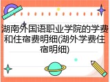 湖南外国语职业学院的学费和住宿费明细(湖外学费住宿明细)