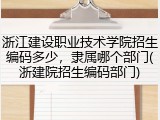 浙江建设职业技术学院招生编码多少，隶属哪个部门(浙建院招生编码部门)