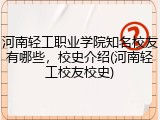 河南轻工职业学院知名校友有哪些，校史介绍(河南轻工校友校史)