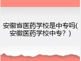 安徽省医药学校是中专吗(安徽医药学校中专？)