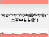 宜春中专学校有哪些专业("宜春中专专业")