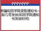 新疆和田学院录取通知书一般几号发放(和田学院通知书发放时间)
