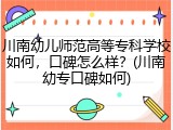 川南幼儿师范高等专科学校如何，口碑怎么样？(川南幼专口碑如何)