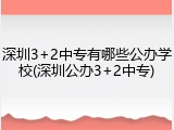 深圳3+2中专有哪些公办学校(深圳公办3+2中专)