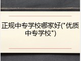 正规中专学校哪家好("优质中专学校")