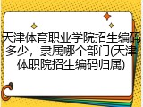 天津体育职业学院招生编码多少，隶属哪个部门(天津体职院招生编码归属)