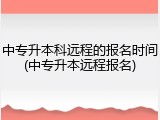 中专升本科远程的报名时间(中专升本远程报名)