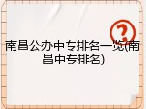 南昌公办中专排名一览(南昌中专排名)