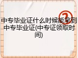 中专毕业证什么时候能拿到中专毕业证(中专证领取时间)