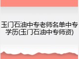 玉门石油中专老师名单中专学历(玉门石油中专师资)