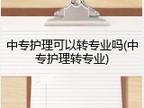 中专护理可以转专业吗(中专护理转专业)