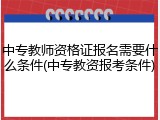 中专教师资格证报名需要什么条件(中专教资报考条件)