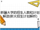 新疆大学的招生人数和计划解读(新大招生计划解析)