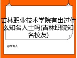 吉林职业技术学院有出过什么知名人士吗(吉林职院知名校友)